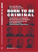 Born to Be Criminal. The Discourse on Criminality and the Practice of Punishment in Late Imperial Russia and Early Soviet Union. Interdisciplinary Approaches